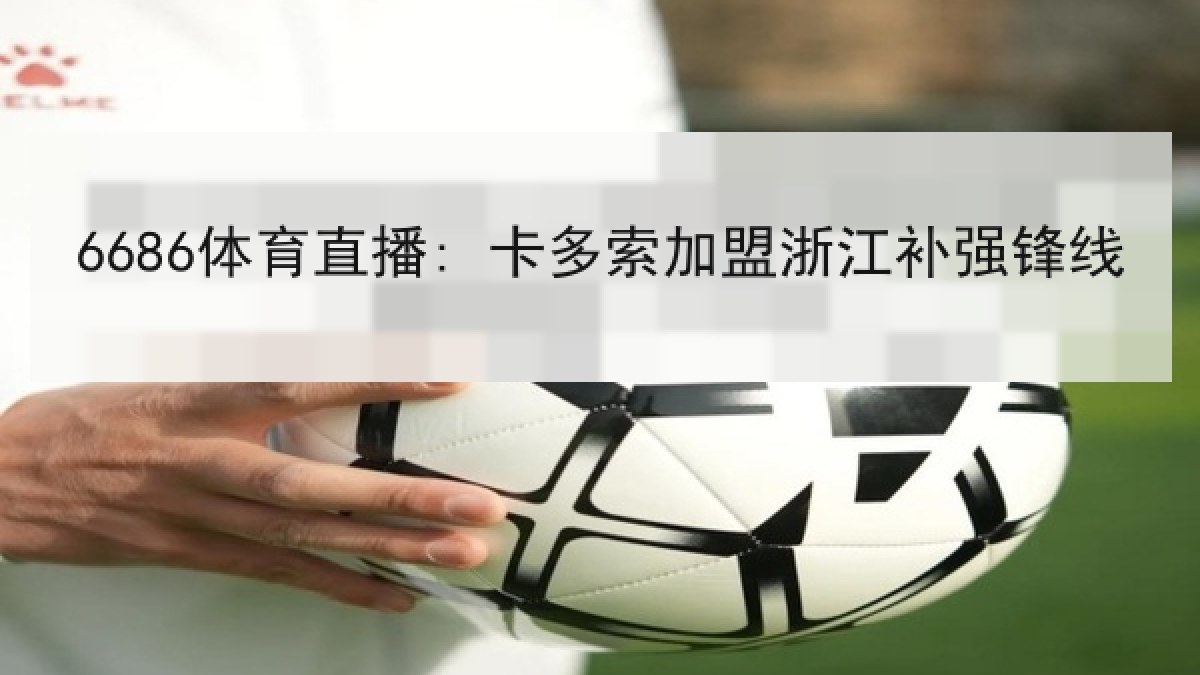 6686体育直播: 卡多索加盟浙江补强锋线