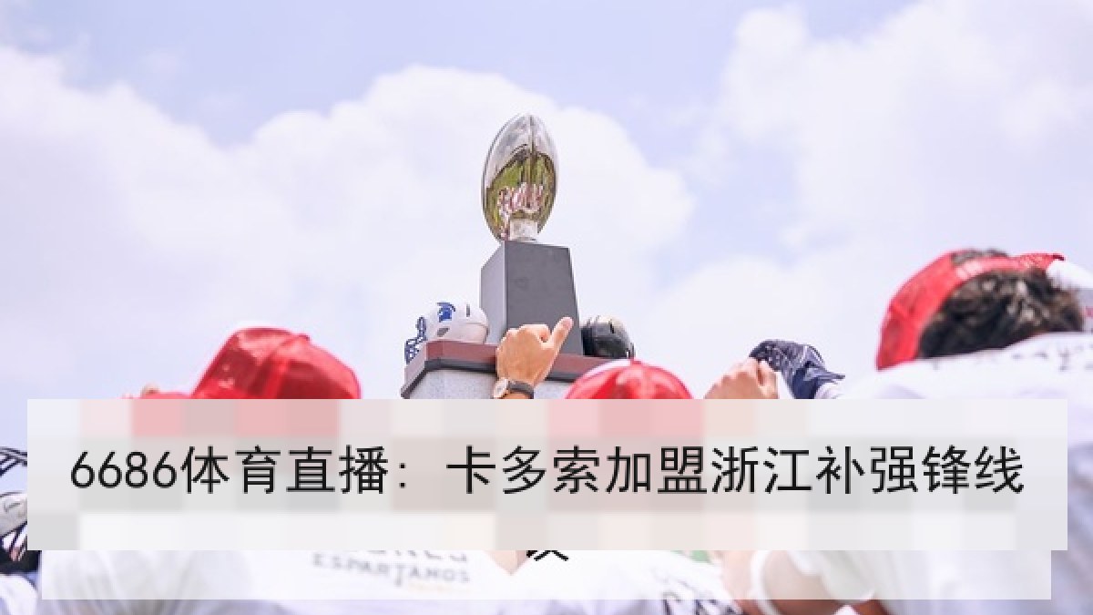 6686体育直播: 卡多索加盟浙江补强锋线
