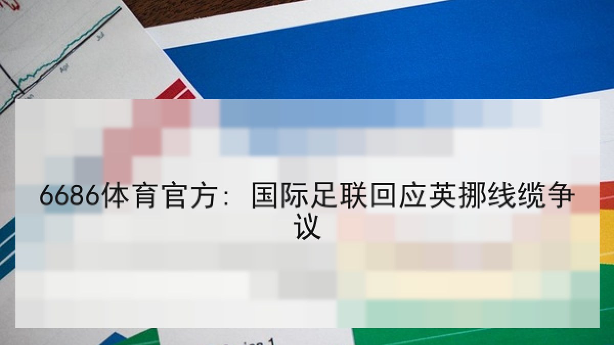6686体育官方: 国际足联回应英挪线缆争议
